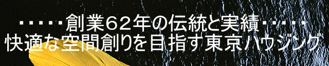 ・・・・・創業６２年の伝統と実績・・・・・ 快適な空間創りを目指す東京ハウジング