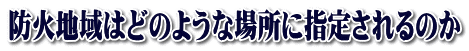 防火地域はどのような場所に指定されるのか