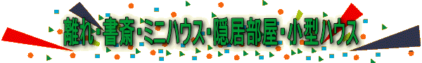 離れ・書斎・ミニハウス・隠居部屋・小型ハウス