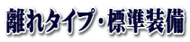 離れタイプ・標準装備