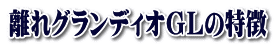 離れグランディオGLの特徴