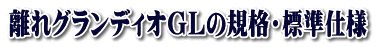 離れグランディオGLの規格・標準仕様