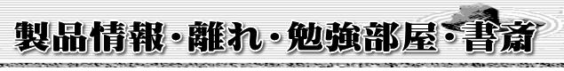 製品情報・離れ・勉強部屋・書斎