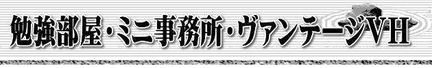 勉強部屋・ミニ事務所・ヴァンテージVH