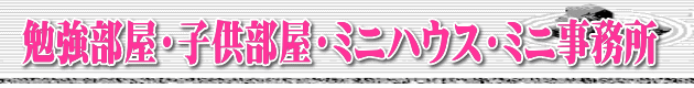 勉強部屋・子供部屋・ミニハウス・ミニ事務所