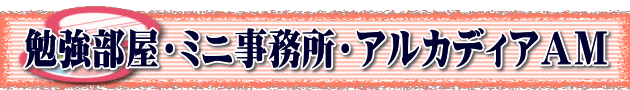 勉強部屋・ミニ事務所・アルカディアＡＭ