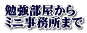 勉強部屋から ミニ事務所まで