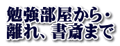 勉強部屋から・ 離れ、書斎まで